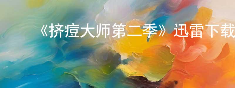 程望的动漫综艺大全,《挤痘大师第二季》迅雷下载/在线观看-选秀综艺-美剧天堂